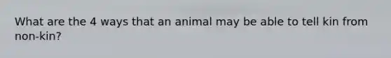 What are the 4 ways that an animal may be able to tell kin from non-kin?