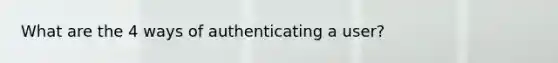 What are the 4 ways of authenticating a user?