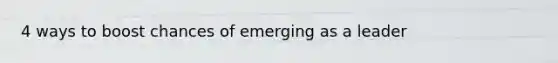4 ways to boost chances of emerging as a leader