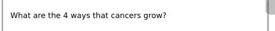 What are the 4 ways that cancers grow?