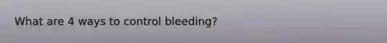 What are 4 ways to control bleeding?