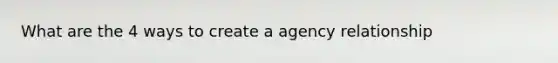 What are the 4 ways to create a agency relationship