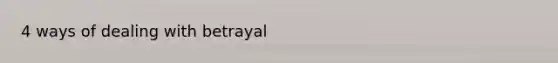 4 ways of dealing with betrayal