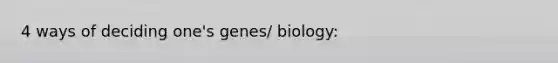 4 ways of deciding one's genes/ biology: