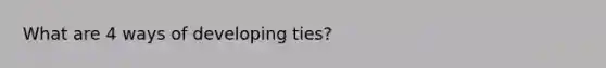 What are 4 ways of developing ties?