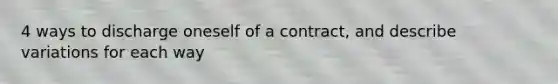 4 ways to discharge oneself of a contract, and describe variations for each way