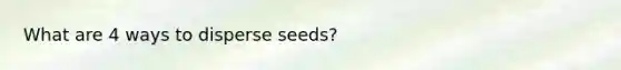 What are 4 ways to disperse seeds?