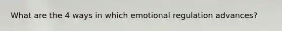 What are the 4 ways in which emotional regulation advances?