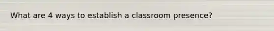 What are 4 ways to establish a classroom presence?