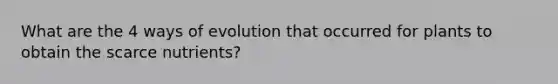 What are the 4 ways of evolution that occurred for plants to obtain the scarce nutrients?