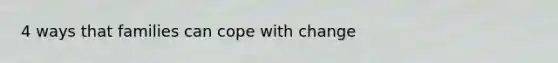 4 ways that families can cope with change