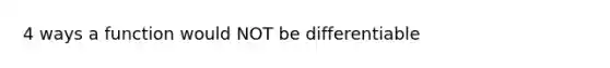 4 ways a function would NOT be differentiable