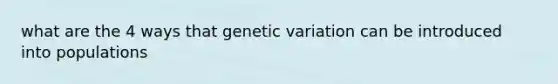 what are the 4 ways that genetic variation can be introduced into populations