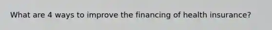 What are 4 ways to improve the financing of health insurance?