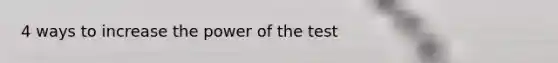 4 ways to increase the power of the test