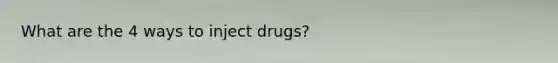 What are the 4 ways to inject drugs?