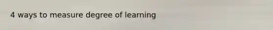 4 ways to measure degree of learning