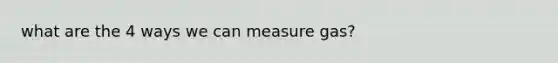 what are the 4 ways we can measure gas?