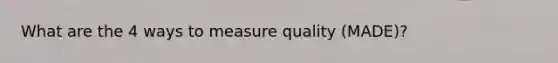 What are the 4 ways to measure quality (MADE)?