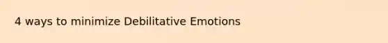 4 ways to minimize Debilitative Emotions