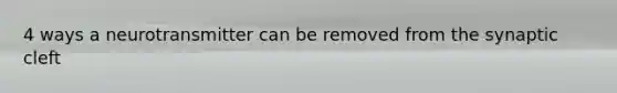 4 ways a neurotransmitter can be removed from the synaptic cleft