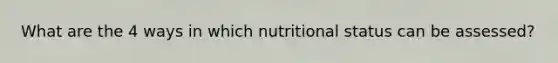 What are the 4 ways in which nutritional status can be assessed?