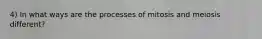 4) In what ways are the processes of mitosis and meiosis different?