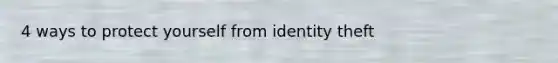 4 ways to protect yourself from identity theft