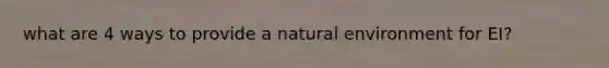 what are 4 ways to provide a natural environment for EI?