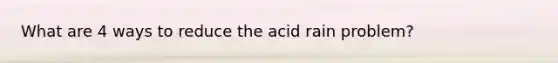 What are 4 ways to reduce the acid rain problem?