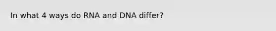 In what 4 ways do RNA and DNA differ?