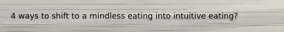 4 ways to shift to a mindless eating into intuitive eating?