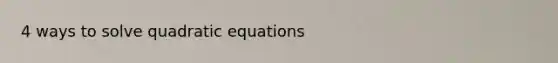 4 ways to solve <a href='https://www.questionai.com/knowledge/kUl84q5zvL-quadratic-equations' class='anchor-knowledge'>quadratic equations</a>