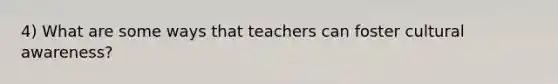 4) What are some ways that teachers can foster cultural awareness?