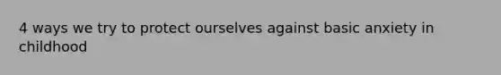 4 ways we try to protect ourselves against basic anxiety in childhood