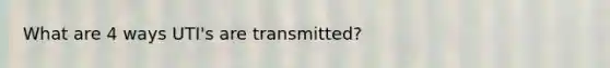 What are 4 ways UTI's are transmitted?