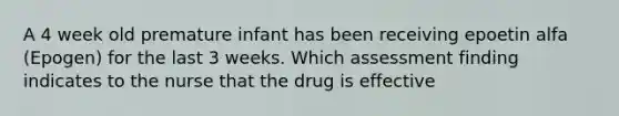 A 4 week old premature infant has been receiving epoetin alfa (Epogen) for the last 3 weeks. Which assessment finding indicates to the nurse that the drug is effective