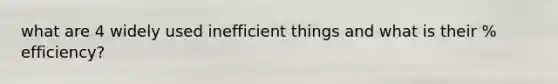 what are 4 widely used inefficient things and what is their % efficiency?