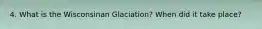 4. What is the Wisconsinan Glaciation? When did it take place?