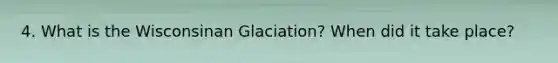 4. What is the Wisconsinan Glaciation? When did it take place?