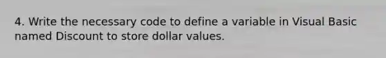 4. Write the necessary code to define a variable in Visual Basic named Discount to store dollar values.