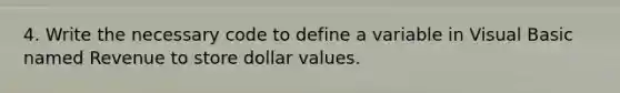 4. Write the necessary code to define a variable in Visual Basic named Revenue to store dollar values.