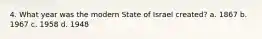 4. What year was the modern State of Israel created? a. 1867 b. 1967 c. 1958 d. 1948