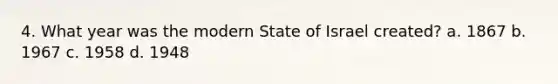 4. What year was the modern State of Israel created? a. 1867 b. 1967 c. 1958 d. 1948