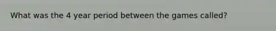 What was the 4 year period between the games called?