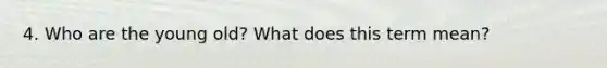 4. Who are the young old? What does this term mean?