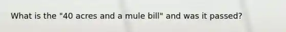 What is the "40 acres and a mule bill" and was it passed?