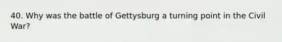 40. Why was the battle of Gettysburg a turning point in the Civil War?