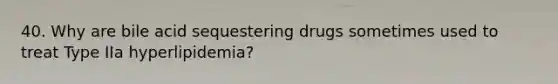 40. Why are bile acid sequestering drugs sometimes used to treat Type IIa hyperlipidemia?