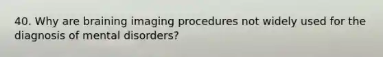 40. Why are braining imaging procedures not widely used for the diagnosis of mental disorders?